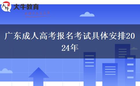 广东成人高考报名考试具体安排2024年