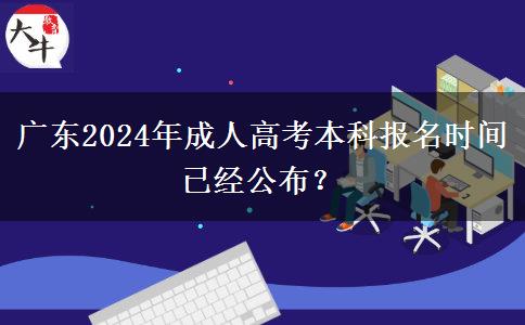 广东2024年成人高考本科报名时间已经公布？