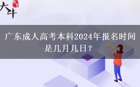 广东成人高考本科2024年报名时间是几月几日？