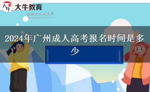 2024年广州成人高考报名时间是多少