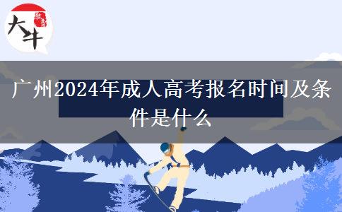 广州2024年成人高考报名时间及条件是什么