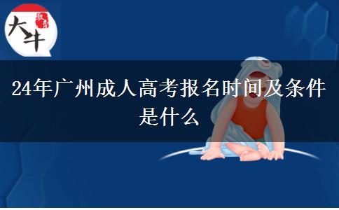 24年广州成人高考报名时间及条件是什么