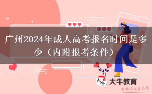 广州2024年成人高考报名时间是多少（内附报考条件）