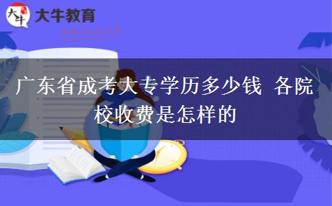 广东省成考大专学历多少钱 各院校收费是怎样的