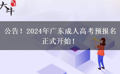 公告！2024年广东成人高考预报名正式开始！