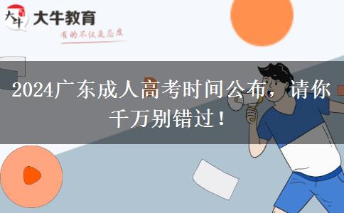 2024广东成人高考时间公布，请你千万别错过！