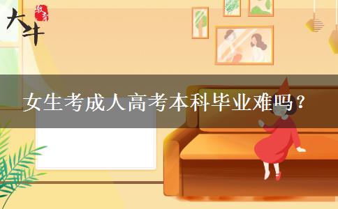 女生考成人高考本科毕业难吗？