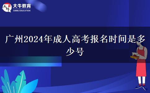 广州2024年成人高考报名时间是多少号