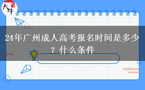 24年广州成人高考报名时间是多少？什么条件