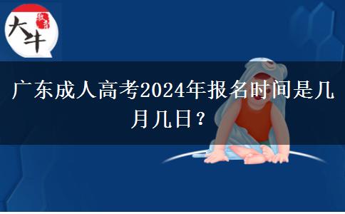 广东成人高考2024年报名时间是几月几日？