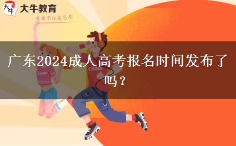 广东2024成人高考报名时间发布了吗？