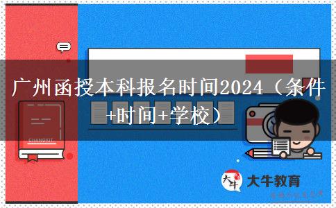 广州函授本科报名时间2024（条件+时间+学校）