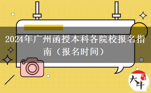 2024年广州函授本科各院校报名指南（报名时间）