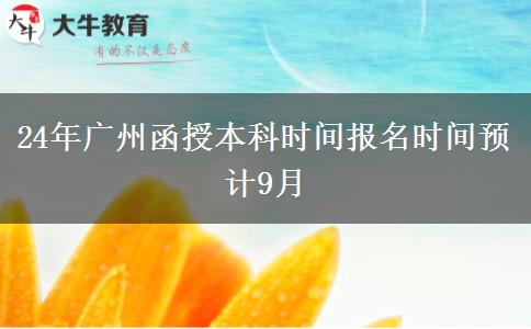 24年广州函授本科时间报名时间预计9月