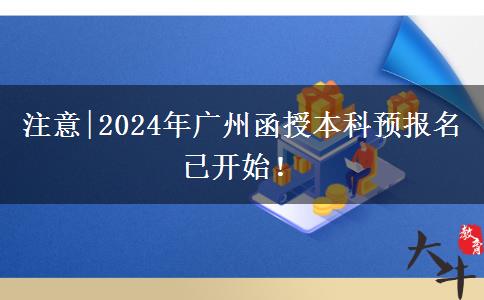 注意|2024年广州函授本科预报名已开始！