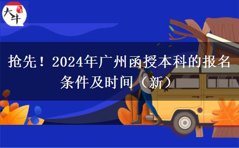 抢先！2024年广州函授本科的报名条件及时间（新）