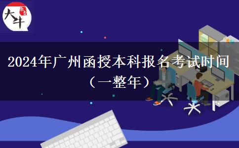 2024年广州函授本科报名考试时间（一整年）