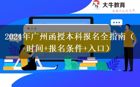 2024年广州函授本科报名全指南（时间+报名条件+入口）