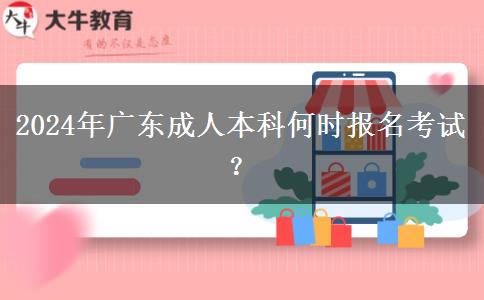 2024年广东成人本科何时报名考试？