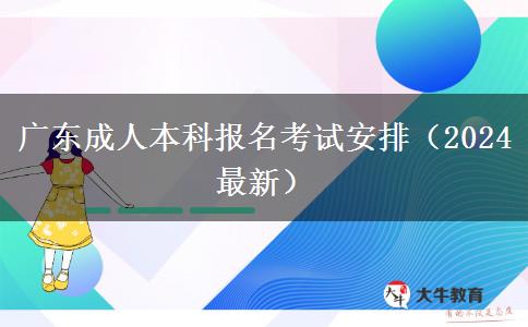 广东成人本科报名考试安排（2024最新）