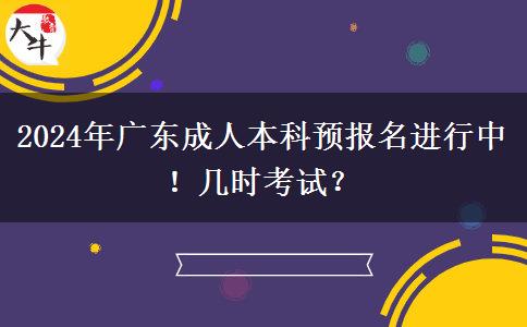 2024年广东成人本科预报名进行中！几时考试？