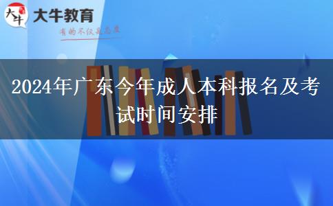 2024年广东今年成人本科报名及考试时间安排