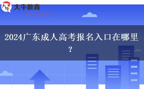 2024广东成人高考报名入口在哪里？