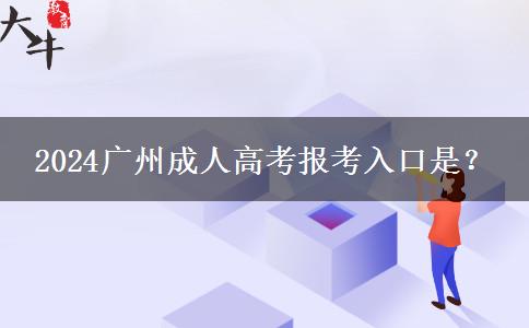 2024广州成人高考报考入口是？