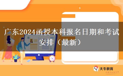 广东2024函授本科报名日期和考试安排（最新）