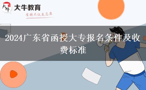 2024广东省函授大专报名条件及收费标准