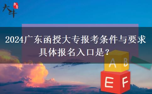 2024广东函授大专报考条件与要求 具体报名入口是？