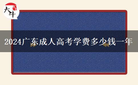 2024广东成人高考学费多少钱一年