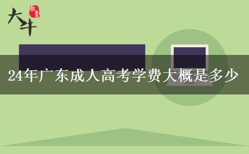 24年广东成人高考学费大概是多少