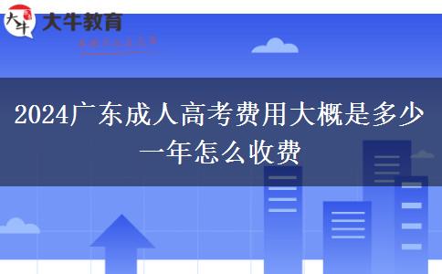 2024广东成人高考费用大概是多少 一年怎么收费