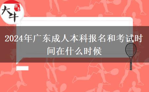 2024年广东成人本科报名和考试时间在什么时候