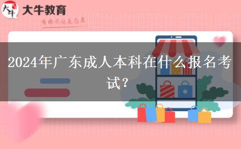 2024年广东成人本科在什么报名考试？