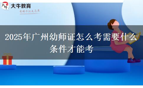 2025年广州幼师证怎么考需要什么条件才能考