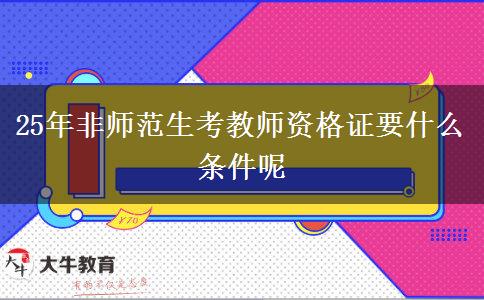 25年非师范生考教师资格证要什么条件呢