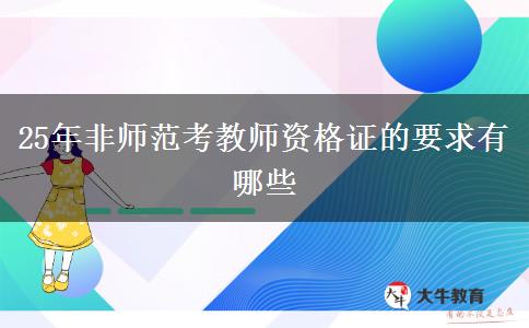 25年非师范考教师资格证的要求有哪些