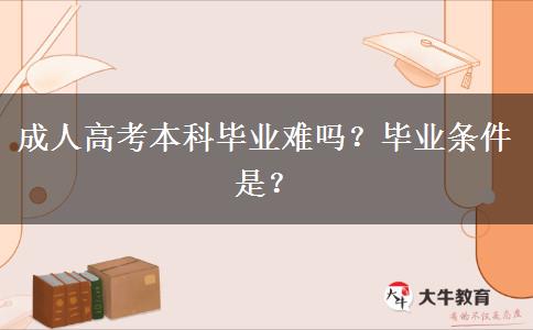 广东成人高考本科毕业难吗？毕业条件是？