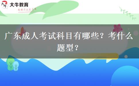 广东成人考试科目有哪些？考什么题型？