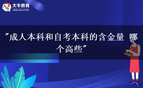 成人本科和自考本科的含金量 哪个高些