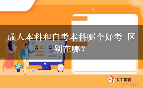 成人本科和自考本科哪个好考 区别在哪？