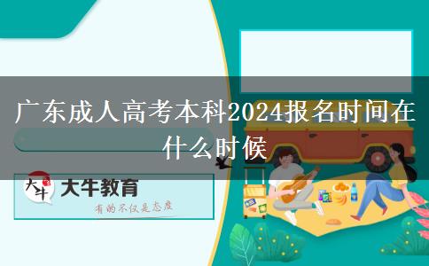 广东成人高考本科2024报名时间在什么时候？