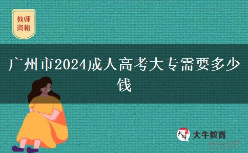 广州市2024成人高考大专需要多少钱