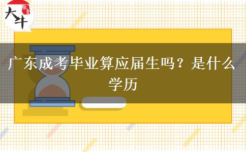 广东成考毕业算应届生吗？是什么学历