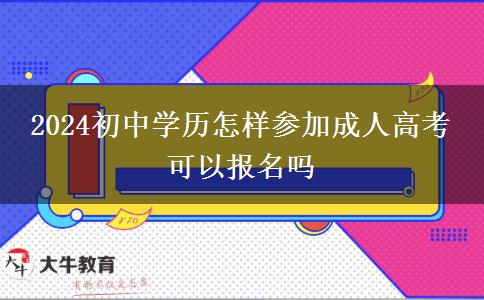 2024初中学历怎样参加成人高考 可以报名吗