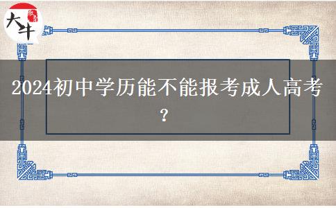 2024初中学历能不能报考成人高考？