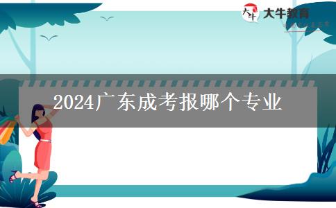 2024广东成考报哪个专业