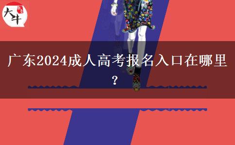 广东2024成人高考报名入口在哪里？